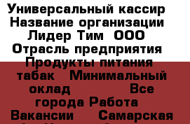 Универсальный кассир › Название организации ­ Лидер Тим, ООО › Отрасль предприятия ­ Продукты питания, табак › Минимальный оклад ­ 20 000 - Все города Работа » Вакансии   . Самарская обл.,Новокуйбышевск г.